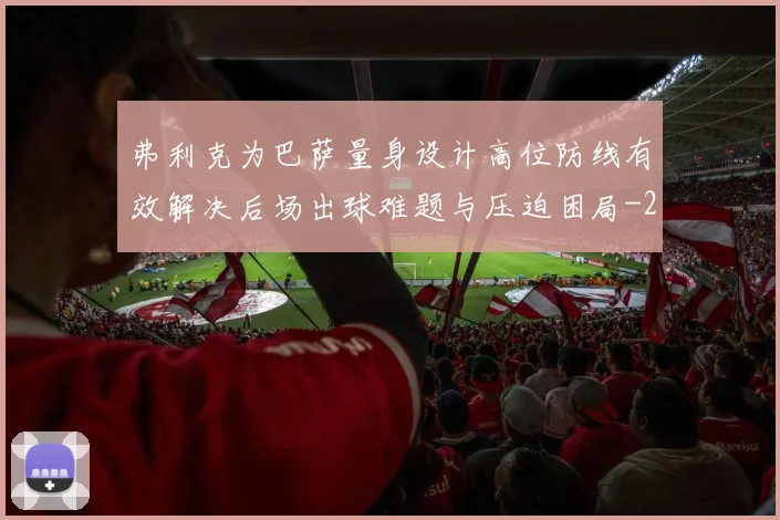弗利克为巴萨量身设计高位防线有效解决后场出球难题与压迫困局