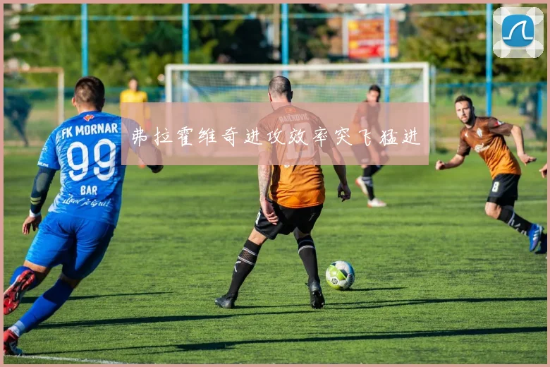 弗拉霍维奇进攻效率突飞猛进