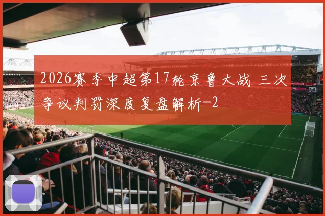 2026赛季中超第17轮京鲁大战 三次争议判罚深度复盘解析