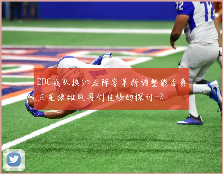 EDG战队换帅后阵容革新调整能否真正重振雄风再创佳绩的探讨
