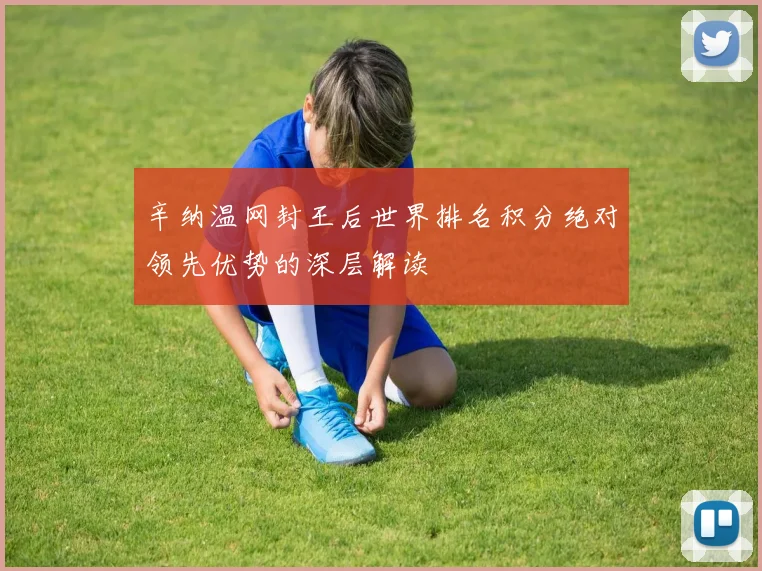 辛纳温网封王后世界排名积分绝对领先优势的深层解读