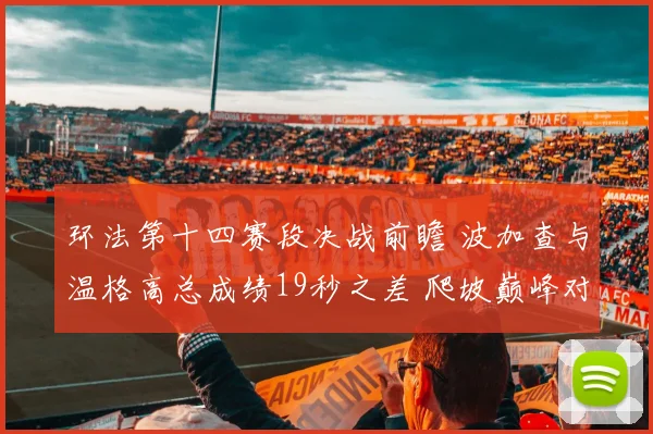 环法第十四赛段决战前瞻 波加查与温格高总成绩19秒之差 爬坡巅峰对决即将引爆