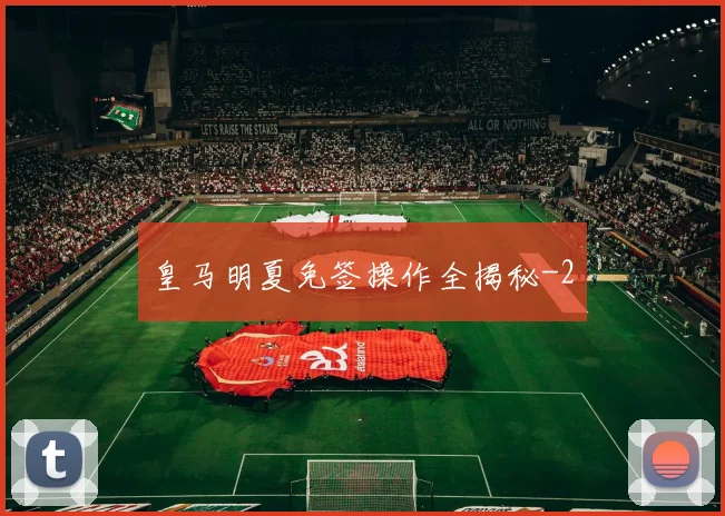 皇马明夏免签操作全揭秘